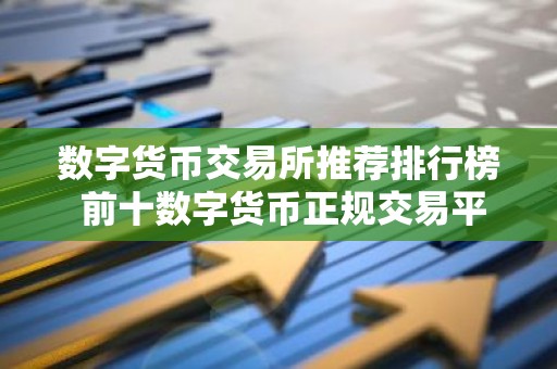 数字货币交易所推荐排行榜 前十数字货币正规交易平台