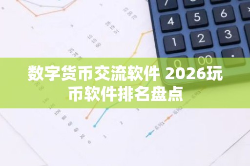 数字货币交流软件 2026玩币软件排名盘点