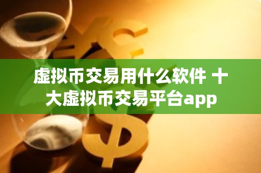 虚拟币交易用什么软件 十大虚拟币交易平台app