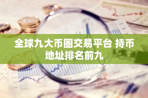 全球九大币圈交易平台 持币地址排名前九