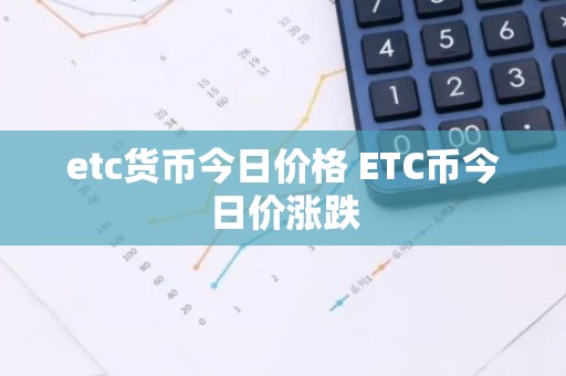 etc货币今日价格 ETC币今日价涨跌
