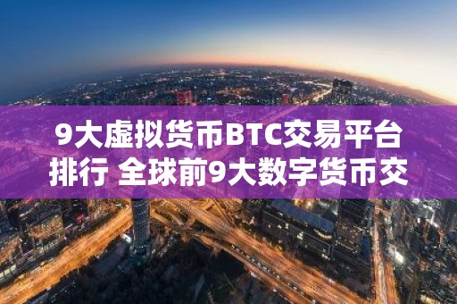 9大虚拟货币BTC交易平台排行 全球前9大数字货币交易平台