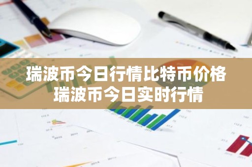 瑞波币今日行情比特币价格 瑞波币今日实时行情