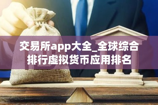 交易所app大全_全球综合排行虚拟货币应用排名