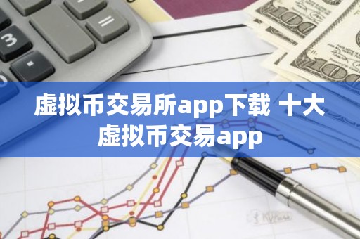 虚拟币交易所app下载 十大虚拟币交易app