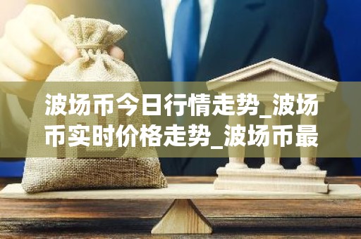 波场币今日行情走势_波场币实时价格走势_波场币最新价格