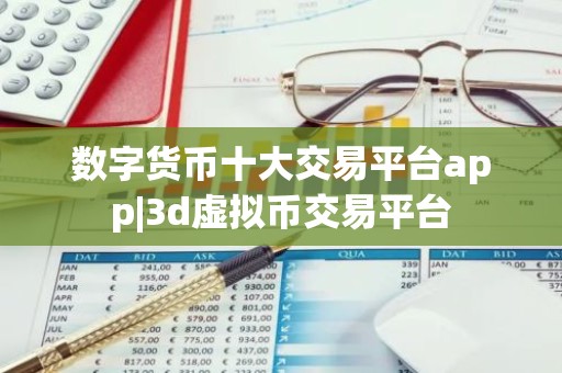数字货币十大交易平台app|3d虚拟币交易平台