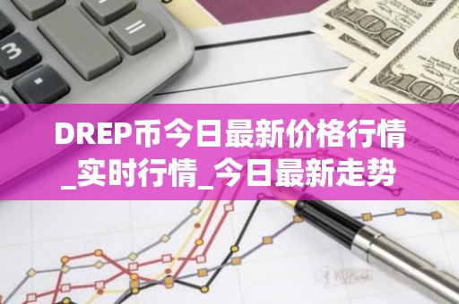 DREP币今日最新价格行情_实时行情_今日最新走势