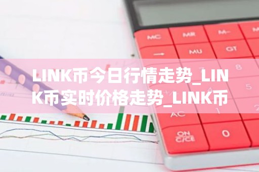 LINK币今日行情走势_LINK币实时价格走势_LINK币最新价格