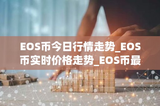 EOS币今日行情走势_EOS币实时价格走势_EOS币最新价格