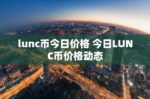 lunc币今日价格 今日LUNC币价格动态