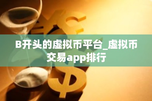 B开头的虚拟币平台_虚拟币交易app排行