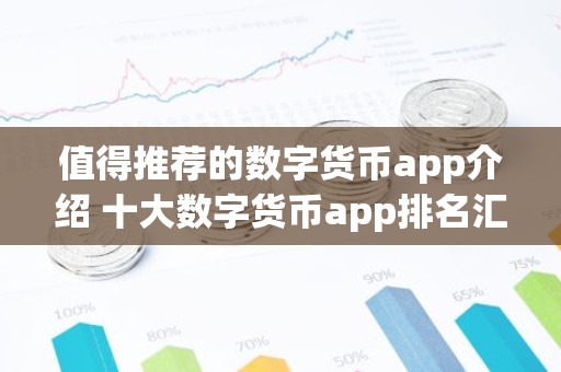 值得推荐的数字货币app介绍 十大数字货币app排名汇总