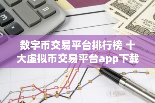 数字币交易平台排行榜 十大虚拟币交易平台app下载