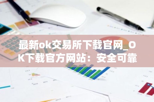 最新ok交易所下载官网_OK下载官方网站：安全可靠，币种齐全