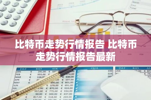 比特币走势行情报告 比特币走势行情报告最新