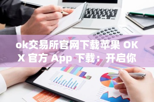 ok交易所官网下载苹果 OKX 官方 App 下载：开启你的加密货币之旅