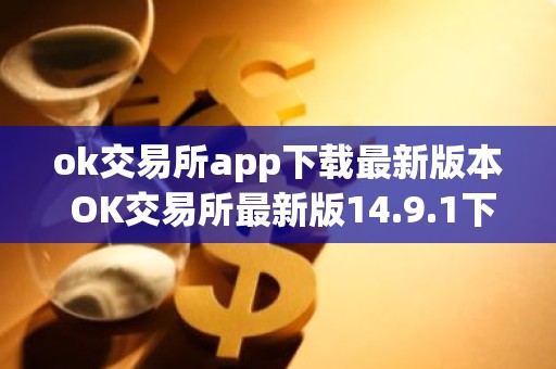 ok交易所app下载最新版本 OK交易所最新版14.9.1下载教程