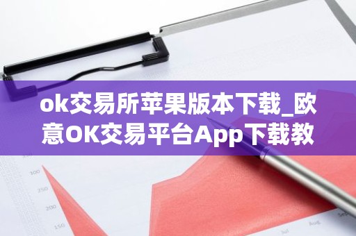 ok交易所苹果版本下载_欧意OK交易平台App下载教程
