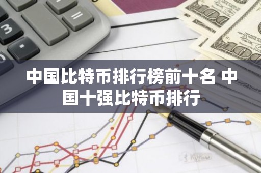 中国比特币排行榜前十名 中国十强比特币排行
