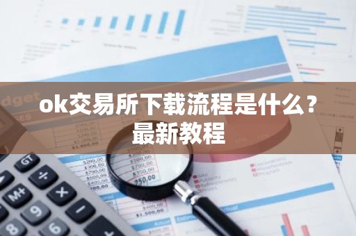 ok交易所下载流程是什么？最新教程