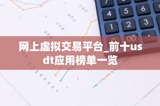 网上虚拟交易平台_前十usdt应用榜单一览