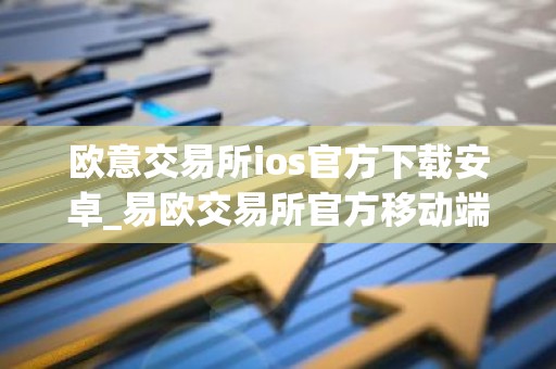 欧意交易所ios官方下载安卓_易欧交易所官方移动端下载