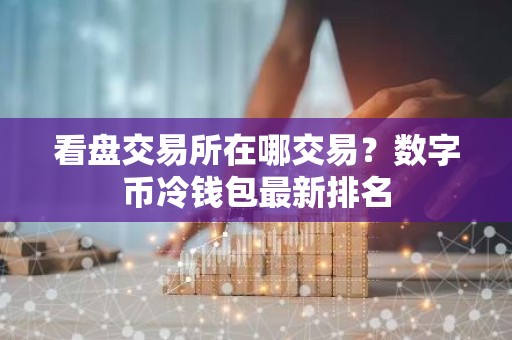 看盘交易所在哪交易？数字币冷钱包最新排名