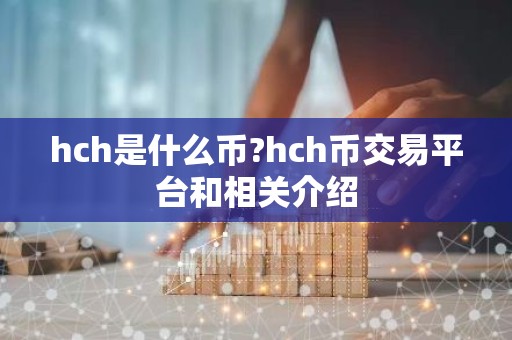 hch是什么币?hch币交易平台和相关介绍