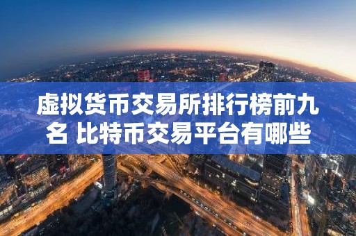 虚拟货币交易所排行榜前九名 比特币交易平台有哪些？