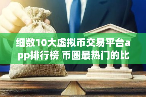 细数10大虚拟币交易平台app排行榜 币圈最热门的比特币平台