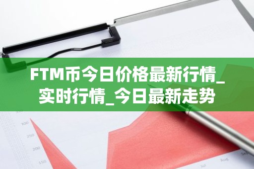 FTM币今日价格最新行情_实时行情_今日最新走势