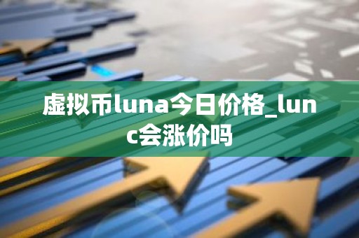 虚拟币luna今日价格_lunc会涨价吗