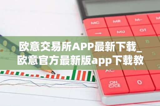 欧意交易所APP最新下载_欧意官方最新版app下载教程2026