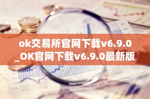 ok交易所官网下载v6.9.0_OK官网下载v6.9.0最新版本