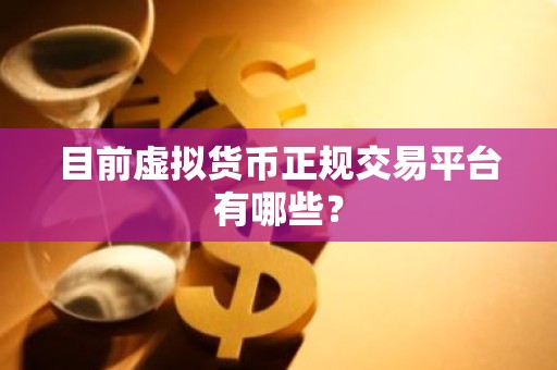 目前虚拟货币正规交易平台有哪些？