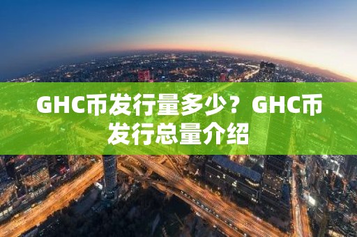 GHC币发行量多少？GHC币发行总量介绍