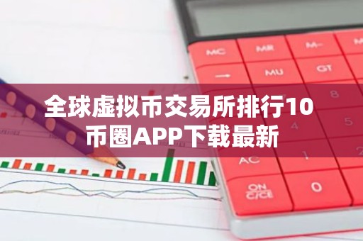 全球虚拟币交易所排行10 币圈APP下载最新