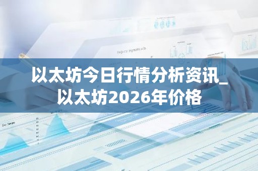 以太坊今日行情分析资讯_以太坊2026年价格