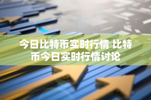 今日比特币实时行情 比特币今日实时行情讨论