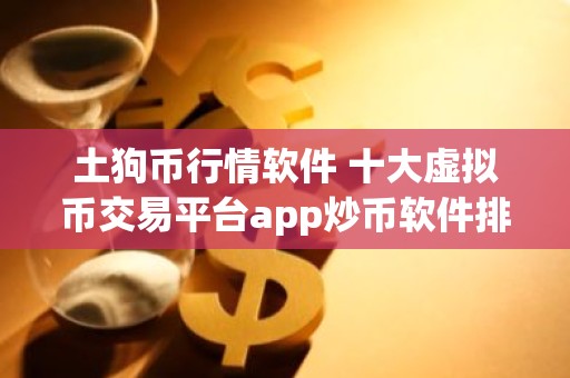 土狗币行情软件 十大虚拟币交易平台app炒币软件排行榜