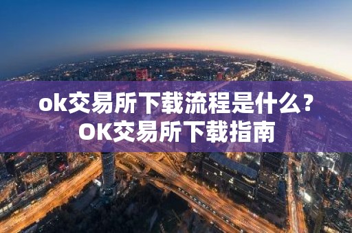 ok交易所下载流程是什么？OK交易所下载指南