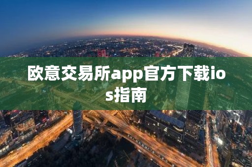 欧意交易所app官方下载ios指南