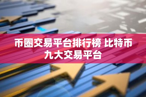 币圈交易平台排行榜 比特币九大交易平台