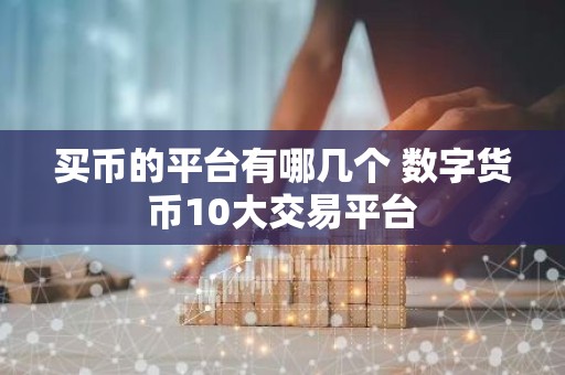 买币的平台有哪几个 数字货币10大交易平台