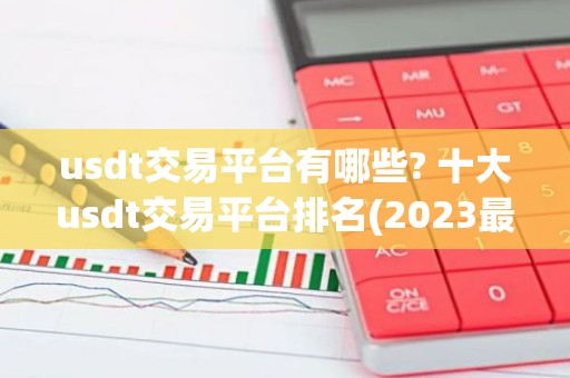 usdt交易平台有哪些? 十大usdt交易平台排名(2023最新排名)