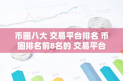 币圈八大 交易平台排名 币圈排名前8名的 交易平台
