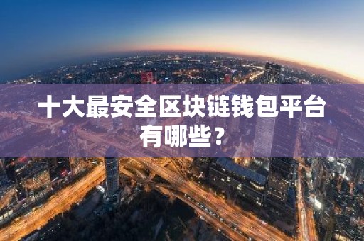 十大最安全区块链钱包平台有哪些？