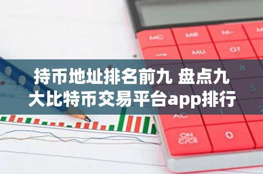 持币地址排名前九 盘点九大比特币交易平台app排行榜