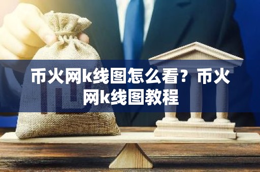 币火网k线图怎么看？币火网k线图教程